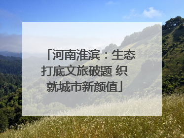 河南淮滨：生态打底文旅破题 织就城市新颜值